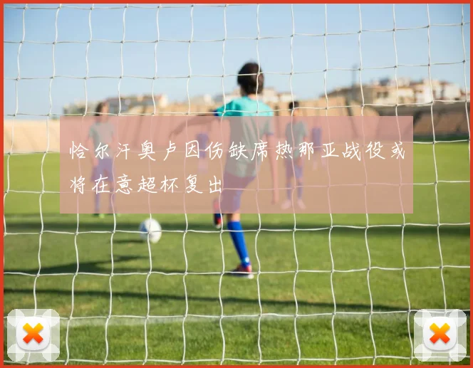 恰尔汗奥卢因伤缺席热那亚战役或将在意超杯复出