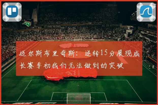 迈尔斯布里奇斯：逆转15分展现成长赛季初我们无法做到的突破