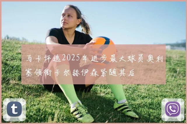 马卡评选2025年进步最大球员奥利塞领衔卡尔赫伊森紧随其后