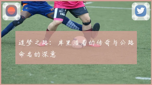 追梦之路：库里活着的传奇与公路命名的深意