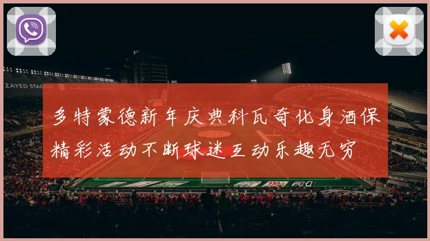 多特蒙德新年庆典科瓦奇化身酒保精彩活动不断球迷互动乐趣无穷