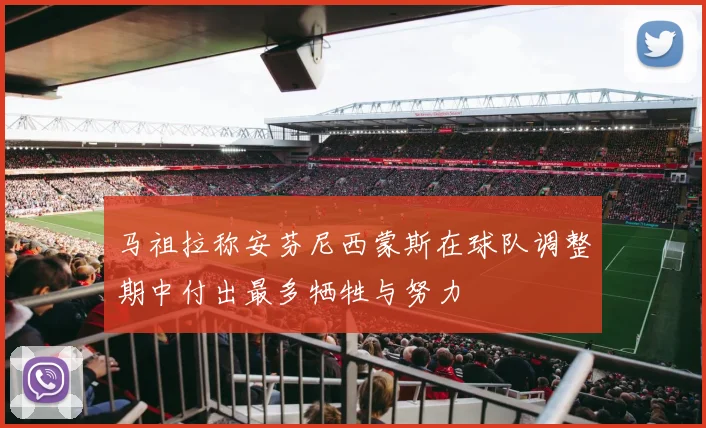 马祖拉称安芬尼西蒙斯在球队调整期中付出最多牺牲与努力