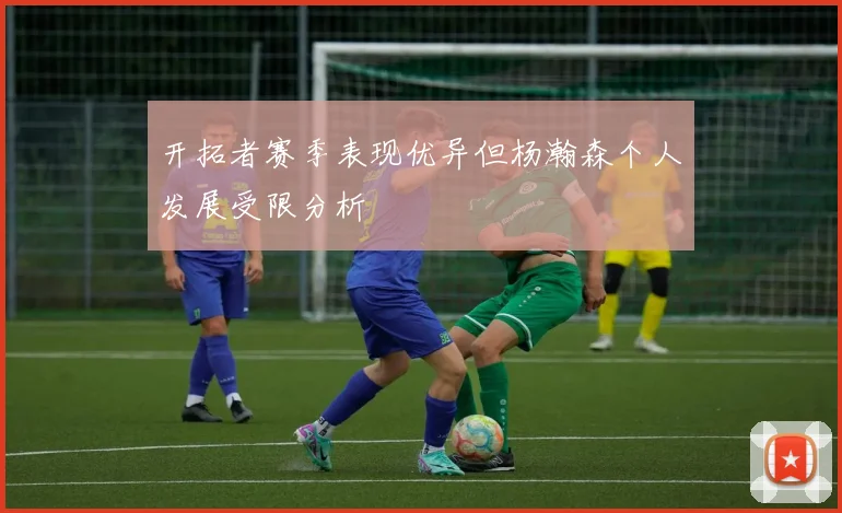 开拓者赛季表现优异但杨瀚森个人发展受限分析
