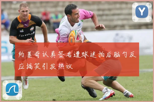 约基奇认真签名遭球迷拍后脑勺反应搞笑引发热议